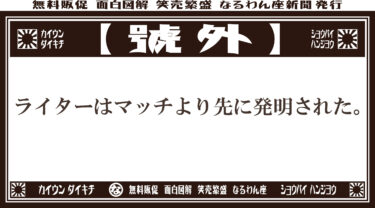 号外！号外です！マッチより先に発明されたもの！